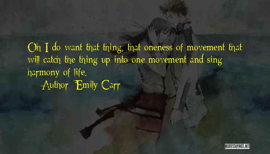 Emily Carr Quotes: Oh I Do Want That Thing, That Oneness Of Movement That Will Catch The Thing Up Into One Movement And