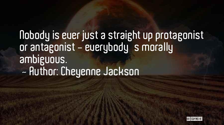 Cheyenne Jackson Quotes: Nobody Is Ever Just A Straight Up Protagonist Or Antagonist - Everybody's Morally Ambiguous.