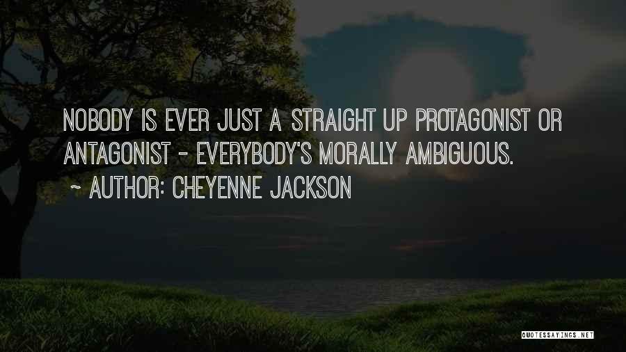 Cheyenne Jackson Quotes: Nobody Is Ever Just A Straight Up Protagonist Or Antagonist - Everybody's Morally Ambiguous.