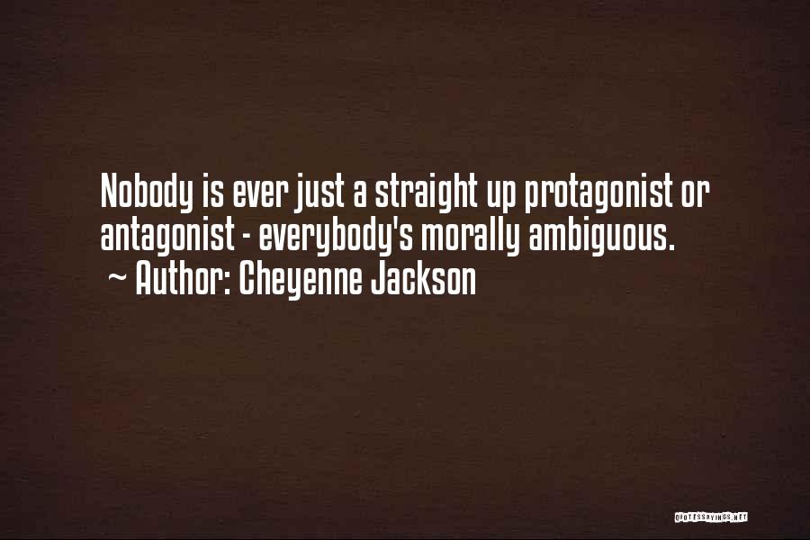 Cheyenne Jackson Quotes: Nobody Is Ever Just A Straight Up Protagonist Or Antagonist - Everybody's Morally Ambiguous.