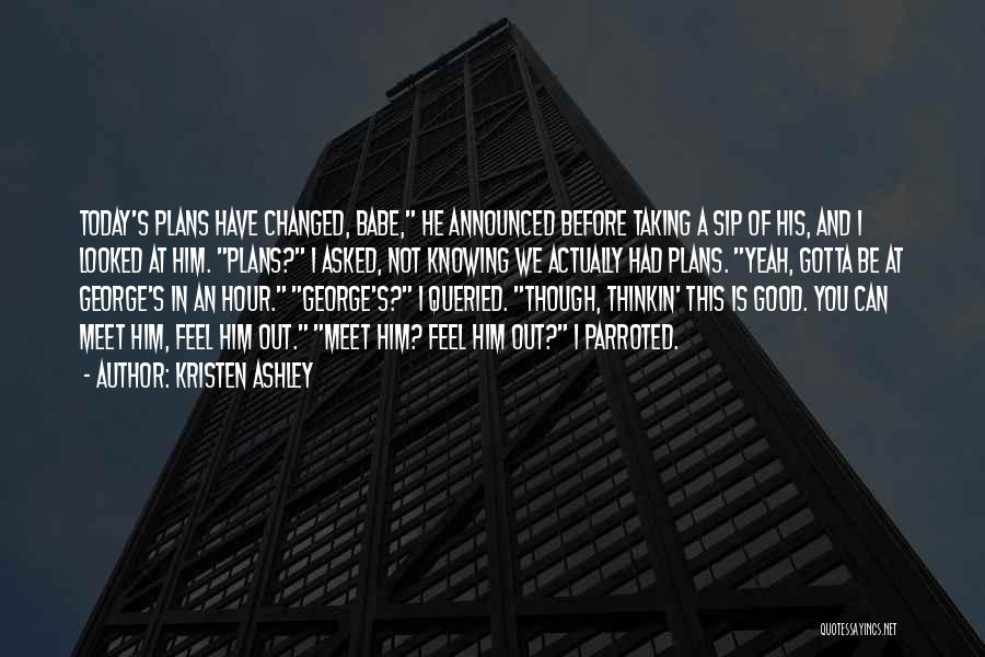 Kristen Ashley Quotes: Today's Plans Have Changed, Babe, He Announced Before Taking A Sip Of His, And I Looked At Him. Plans? I