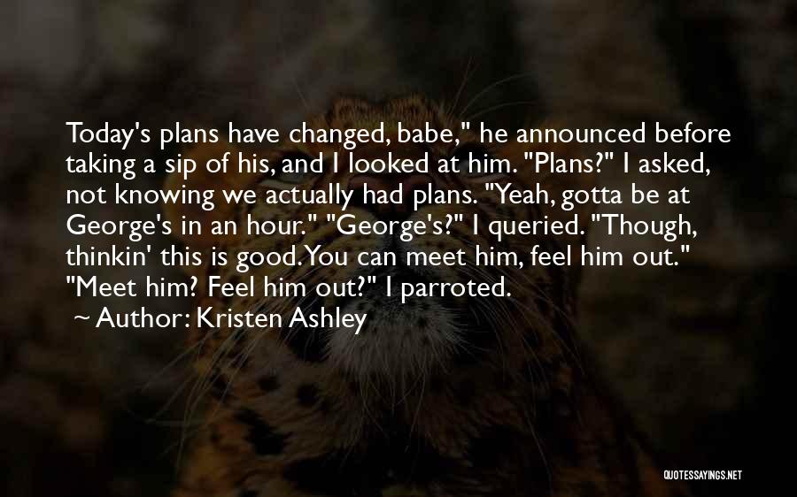 Kristen Ashley Quotes: Today's Plans Have Changed, Babe, He Announced Before Taking A Sip Of His, And I Looked At Him. Plans? I