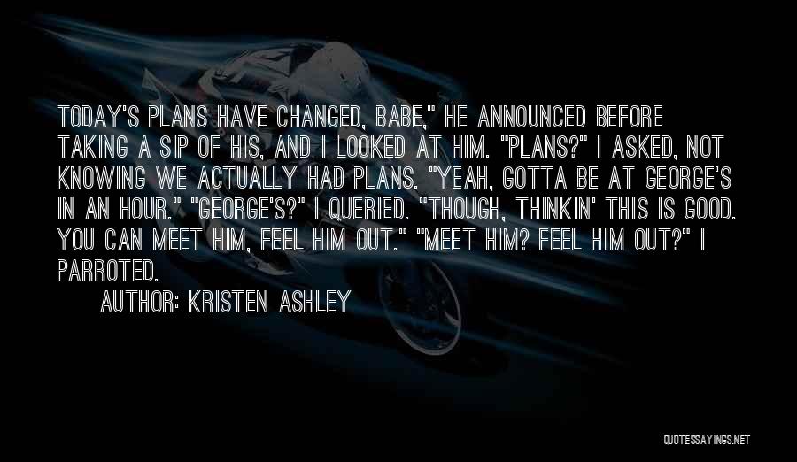 Kristen Ashley Quotes: Today's Plans Have Changed, Babe, He Announced Before Taking A Sip Of His, And I Looked At Him. Plans? I
