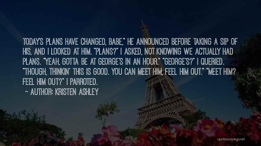 Kristen Ashley Quotes: Today's Plans Have Changed, Babe, He Announced Before Taking A Sip Of His, And I Looked At Him. Plans? I