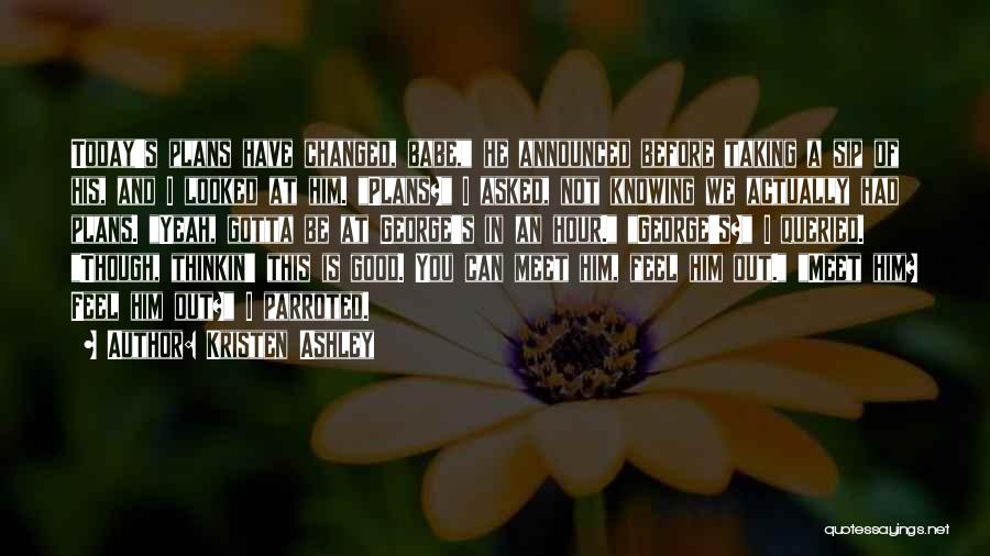 Kristen Ashley Quotes: Today's Plans Have Changed, Babe, He Announced Before Taking A Sip Of His, And I Looked At Him. Plans? I
