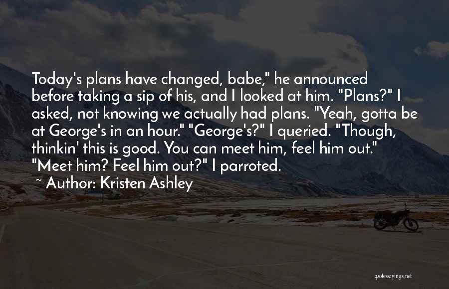 Kristen Ashley Quotes: Today's Plans Have Changed, Babe, He Announced Before Taking A Sip Of His, And I Looked At Him. Plans? I