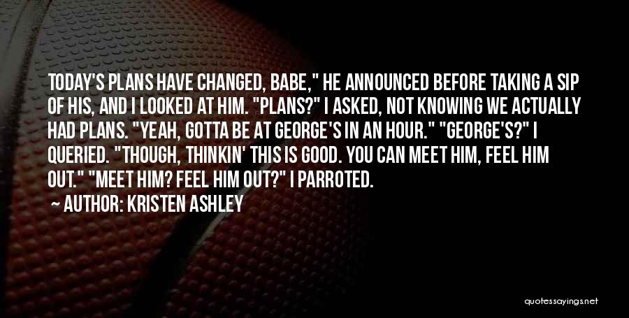 Kristen Ashley Quotes: Today's Plans Have Changed, Babe, He Announced Before Taking A Sip Of His, And I Looked At Him. Plans? I