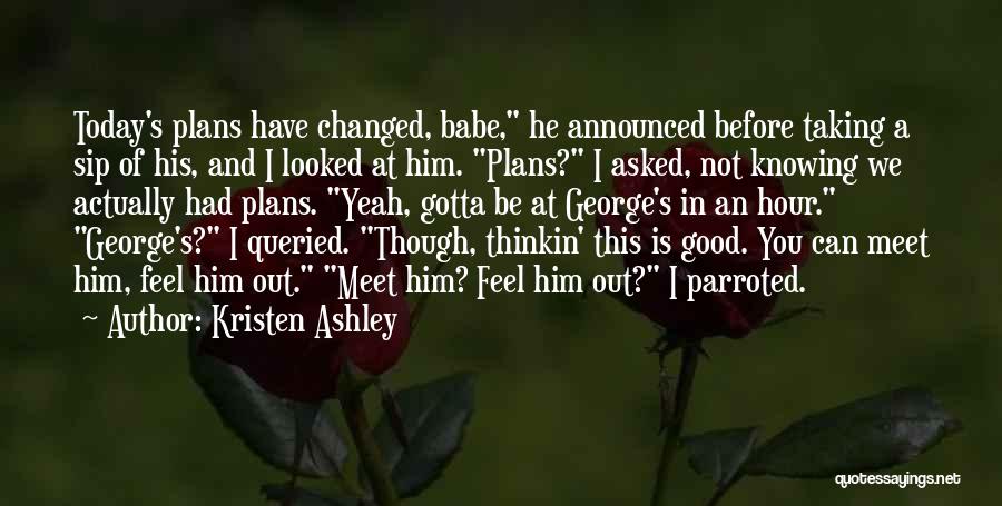 Kristen Ashley Quotes: Today's Plans Have Changed, Babe, He Announced Before Taking A Sip Of His, And I Looked At Him. Plans? I