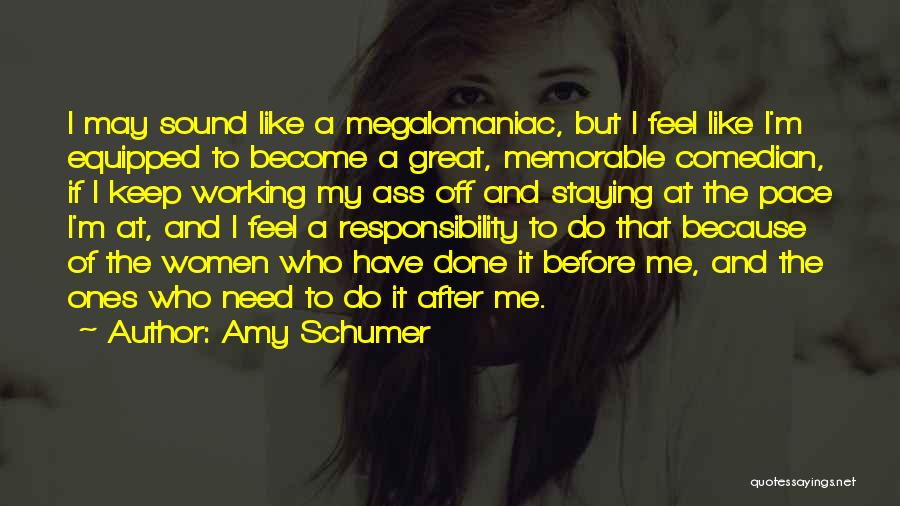 Amy Schumer Quotes: I May Sound Like A Megalomaniac, But I Feel Like I'm Equipped To Become A Great, Memorable Comedian, If I