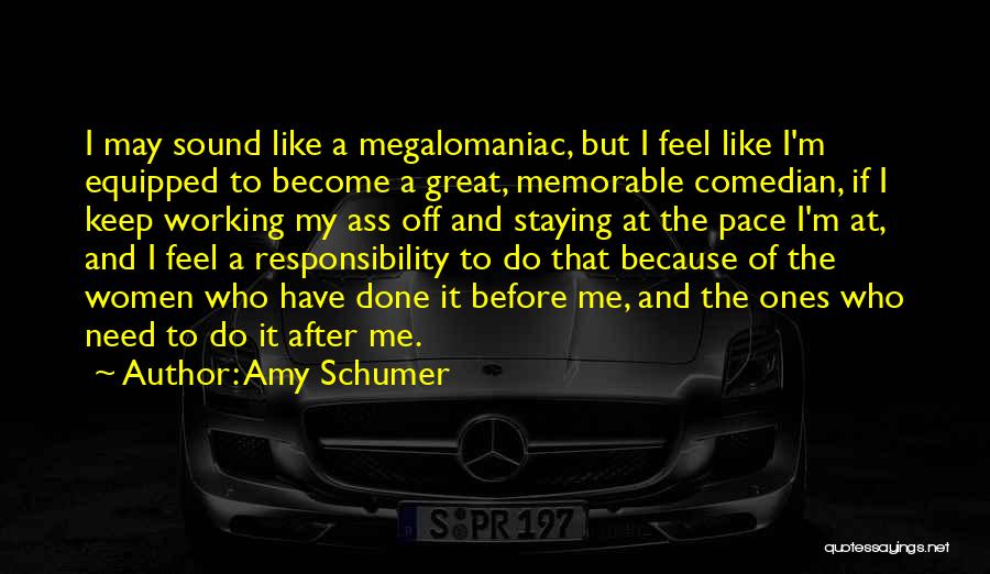 Amy Schumer Quotes: I May Sound Like A Megalomaniac, But I Feel Like I'm Equipped To Become A Great, Memorable Comedian, If I