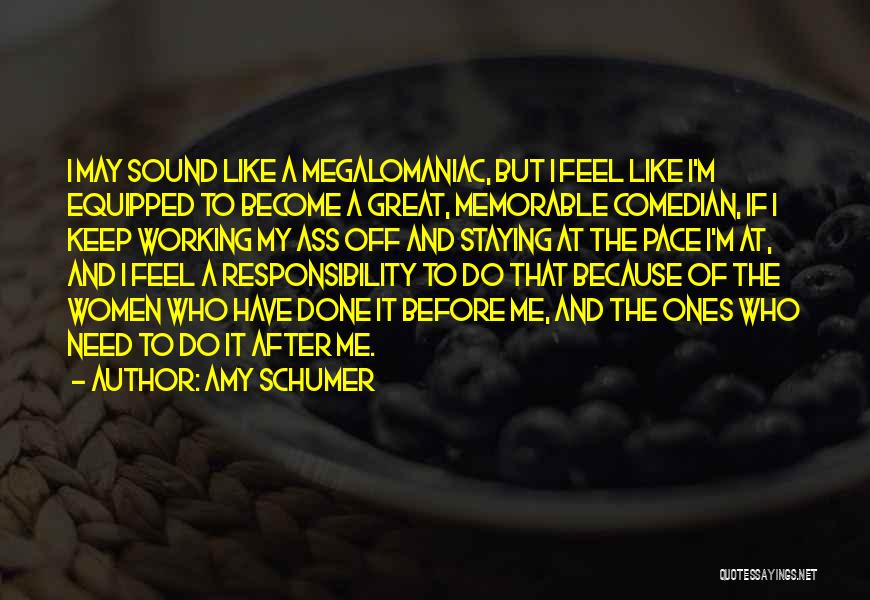 Amy Schumer Quotes: I May Sound Like A Megalomaniac, But I Feel Like I'm Equipped To Become A Great, Memorable Comedian, If I