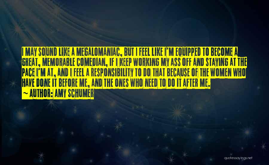 Amy Schumer Quotes: I May Sound Like A Megalomaniac, But I Feel Like I'm Equipped To Become A Great, Memorable Comedian, If I