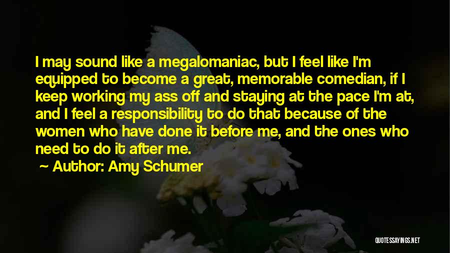 Amy Schumer Quotes: I May Sound Like A Megalomaniac, But I Feel Like I'm Equipped To Become A Great, Memorable Comedian, If I