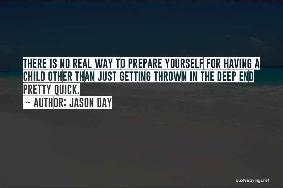 Jason Day Quotes: There Is No Real Way To Prepare Yourself For Having A Child Other Than Just Getting Thrown In The Deep