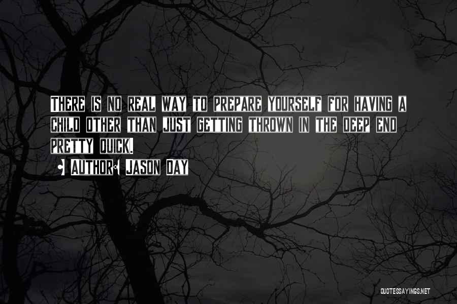 Jason Day Quotes: There Is No Real Way To Prepare Yourself For Having A Child Other Than Just Getting Thrown In The Deep