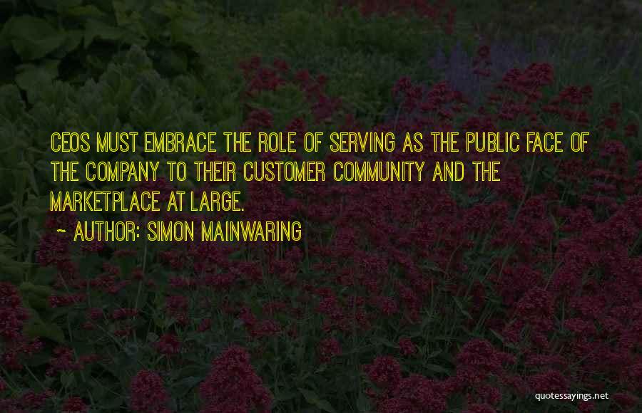 Simon Mainwaring Quotes: Ceos Must Embrace The Role Of Serving As The Public Face Of The Company To Their Customer Community And The