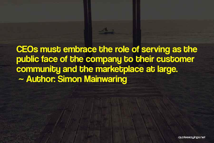 Simon Mainwaring Quotes: Ceos Must Embrace The Role Of Serving As The Public Face Of The Company To Their Customer Community And The