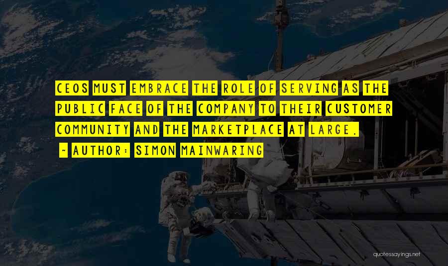 Simon Mainwaring Quotes: Ceos Must Embrace The Role Of Serving As The Public Face Of The Company To Their Customer Community And The