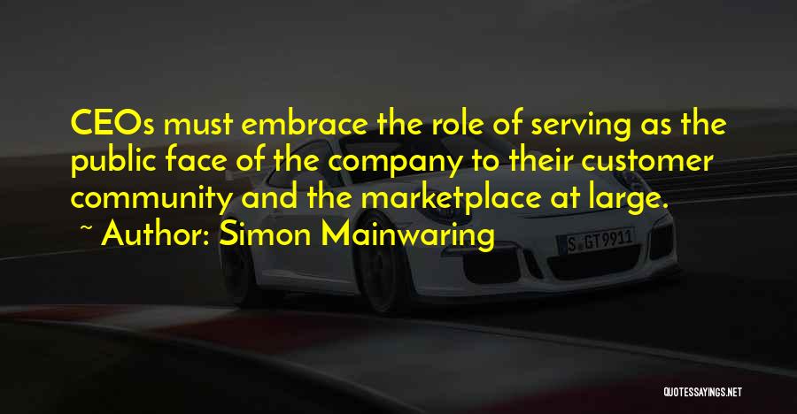 Simon Mainwaring Quotes: Ceos Must Embrace The Role Of Serving As The Public Face Of The Company To Their Customer Community And The