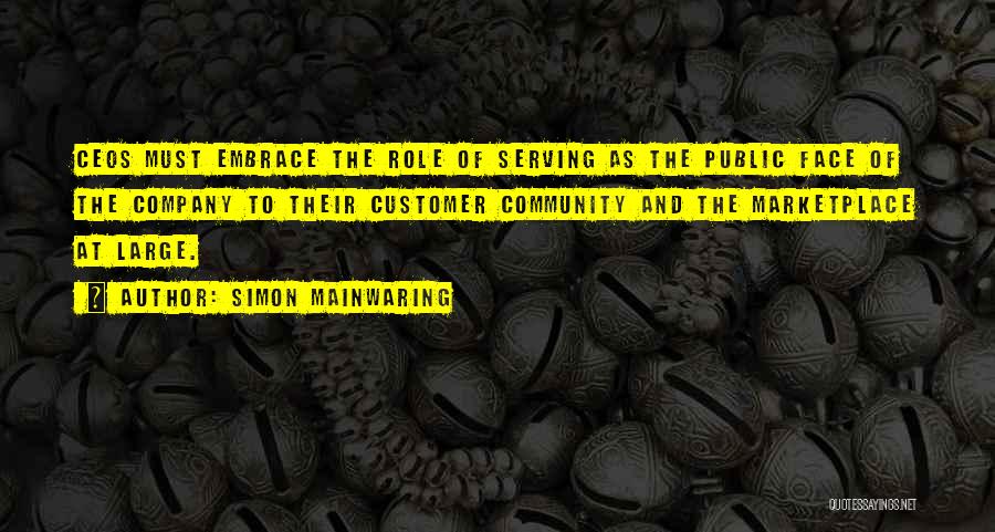 Simon Mainwaring Quotes: Ceos Must Embrace The Role Of Serving As The Public Face Of The Company To Their Customer Community And The