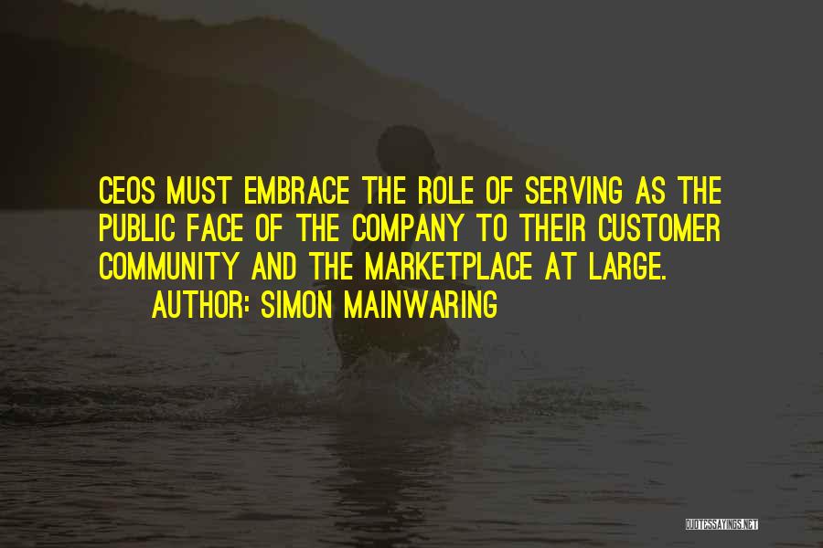 Simon Mainwaring Quotes: Ceos Must Embrace The Role Of Serving As The Public Face Of The Company To Their Customer Community And The