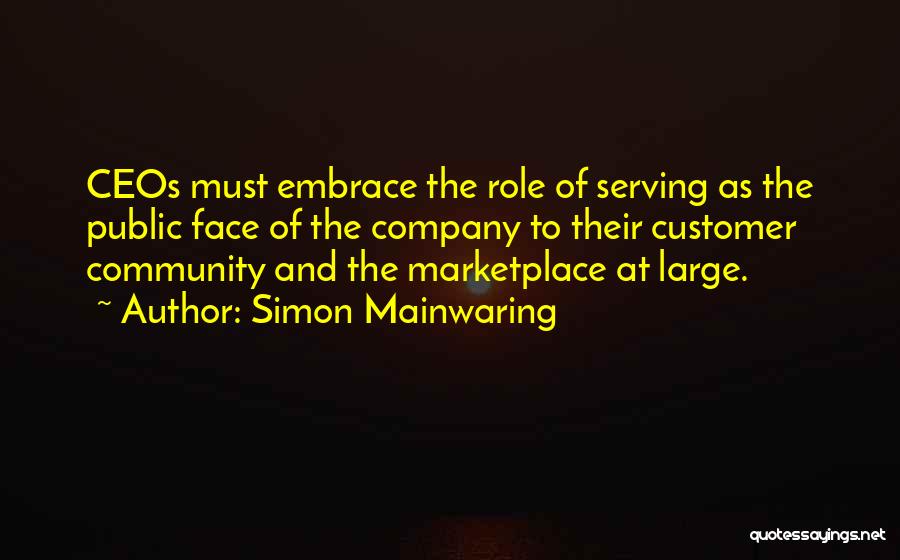 Simon Mainwaring Quotes: Ceos Must Embrace The Role Of Serving As The Public Face Of The Company To Their Customer Community And The
