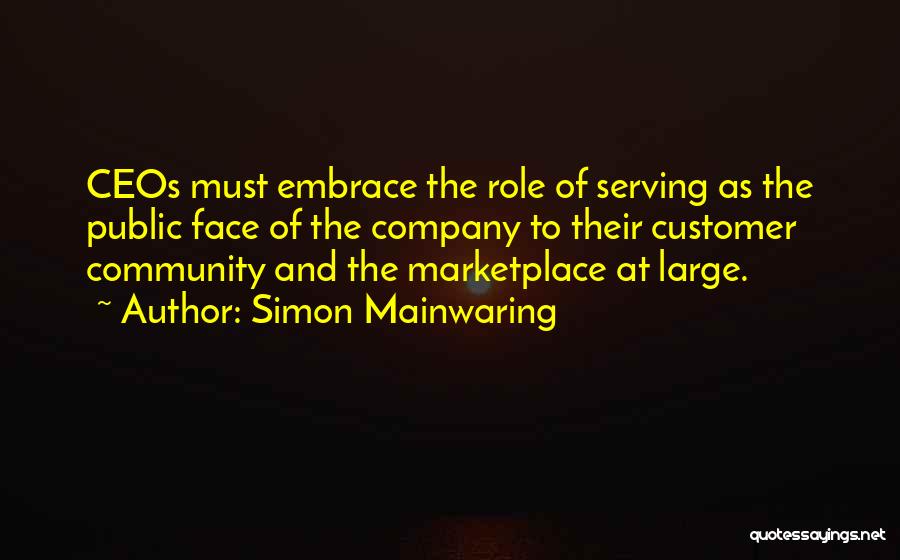 Simon Mainwaring Quotes: Ceos Must Embrace The Role Of Serving As The Public Face Of The Company To Their Customer Community And The