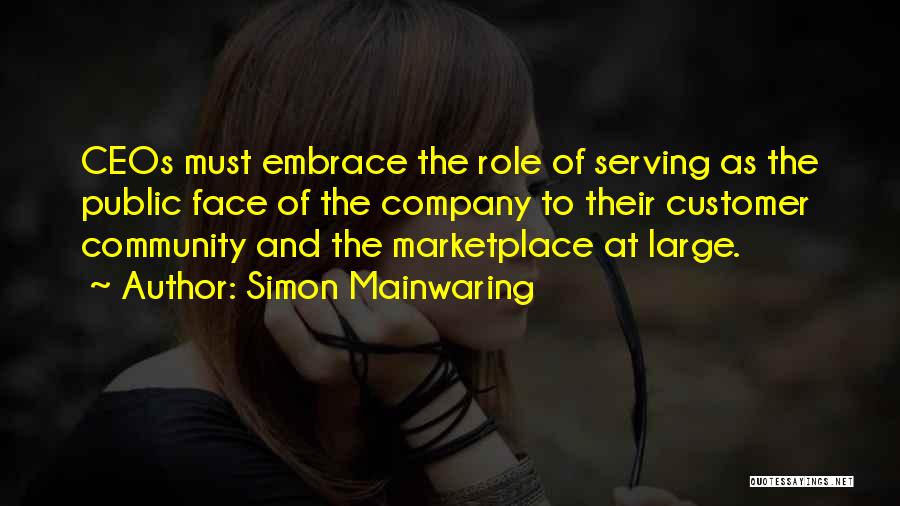 Simon Mainwaring Quotes: Ceos Must Embrace The Role Of Serving As The Public Face Of The Company To Their Customer Community And The