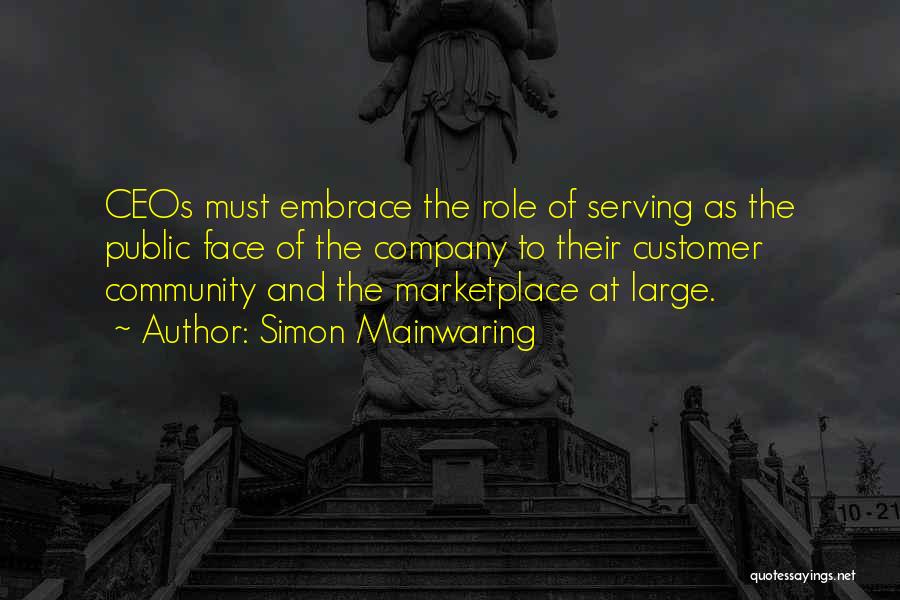 Simon Mainwaring Quotes: Ceos Must Embrace The Role Of Serving As The Public Face Of The Company To Their Customer Community And The