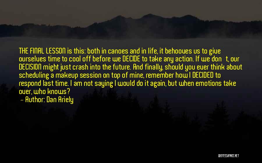 Dan Ariely Quotes: The Final Lesson Is This: Both In Canoes And In Life, It Behooves Us To Give Ourselves Time To Cool