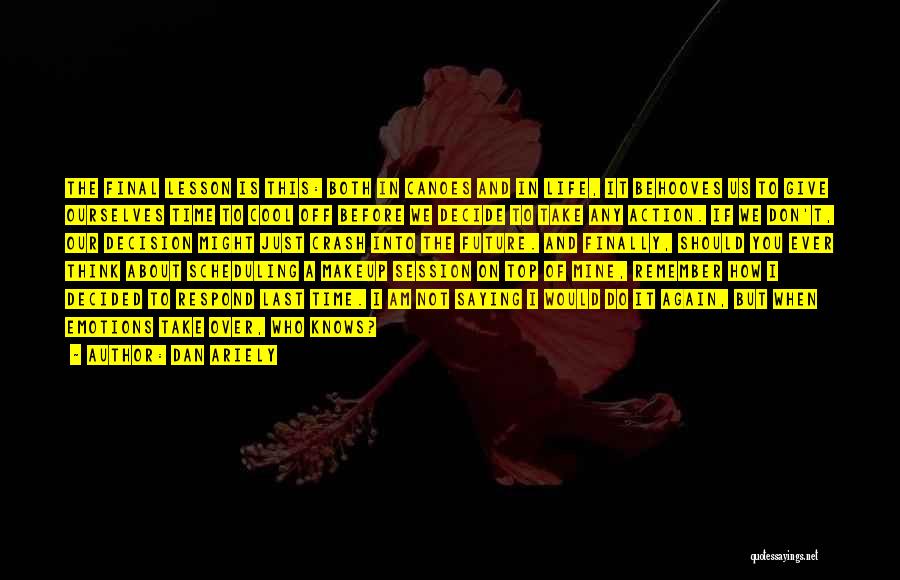 Dan Ariely Quotes: The Final Lesson Is This: Both In Canoes And In Life, It Behooves Us To Give Ourselves Time To Cool