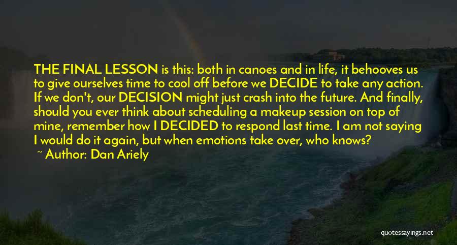 Dan Ariely Quotes: The Final Lesson Is This: Both In Canoes And In Life, It Behooves Us To Give Ourselves Time To Cool