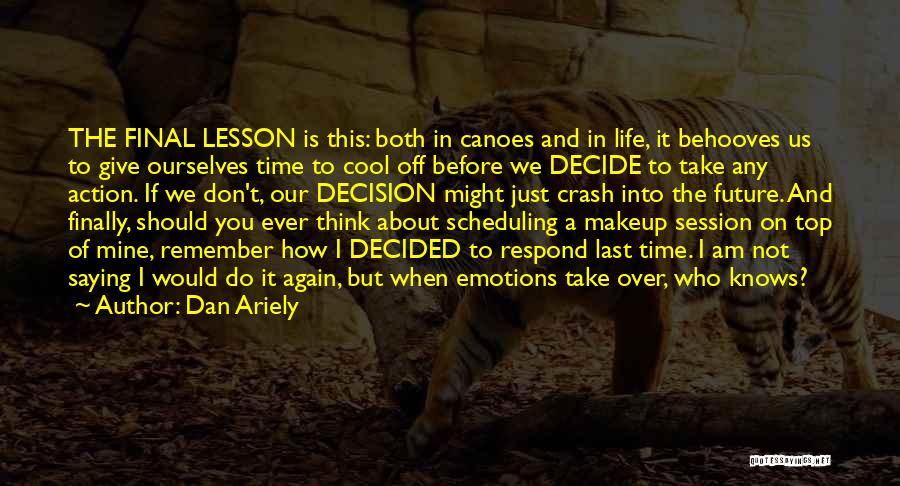 Dan Ariely Quotes: The Final Lesson Is This: Both In Canoes And In Life, It Behooves Us To Give Ourselves Time To Cool