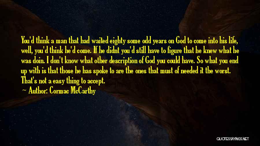 Cormac McCarthy Quotes: You'd Think A Man That Had Waited Eighty Some Odd Years On God To Come Into His Life, Well, You'd