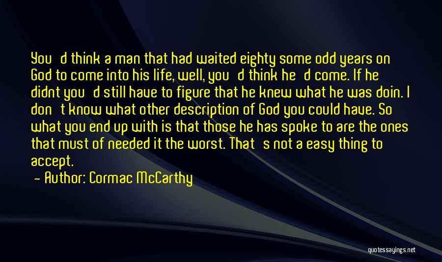 Cormac McCarthy Quotes: You'd Think A Man That Had Waited Eighty Some Odd Years On God To Come Into His Life, Well, You'd