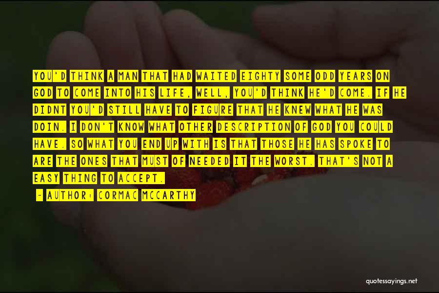 Cormac McCarthy Quotes: You'd Think A Man That Had Waited Eighty Some Odd Years On God To Come Into His Life, Well, You'd