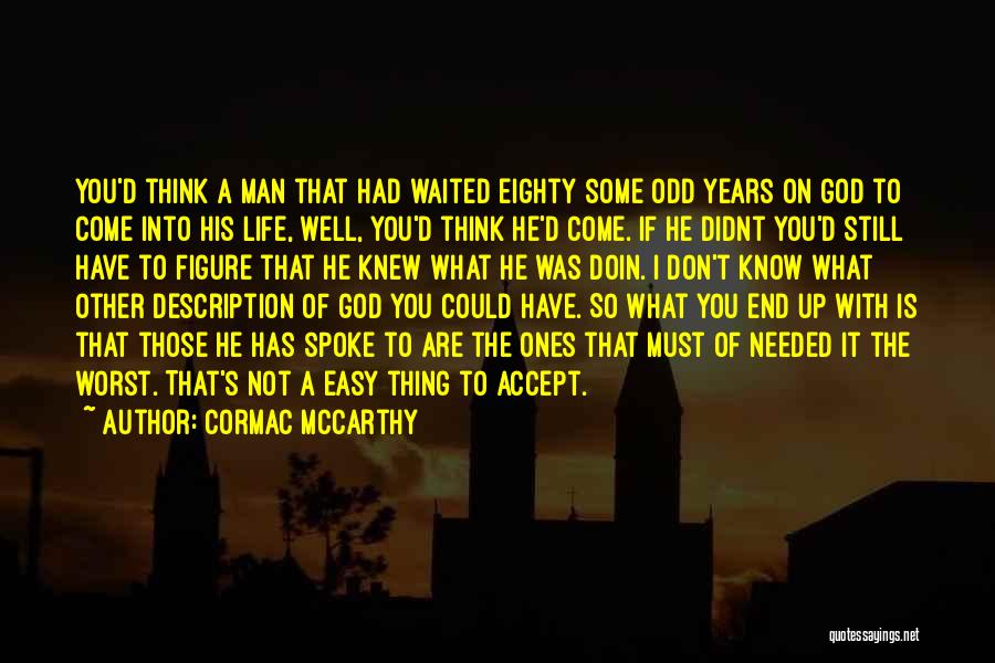 Cormac McCarthy Quotes: You'd Think A Man That Had Waited Eighty Some Odd Years On God To Come Into His Life, Well, You'd