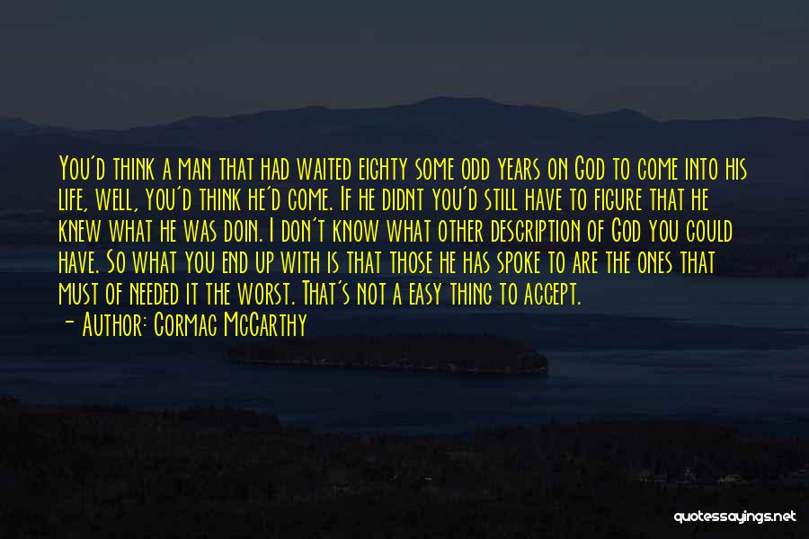 Cormac McCarthy Quotes: You'd Think A Man That Had Waited Eighty Some Odd Years On God To Come Into His Life, Well, You'd