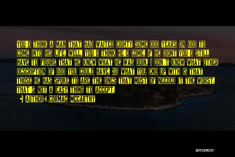 Cormac McCarthy Quotes: You'd Think A Man That Had Waited Eighty Some Odd Years On God To Come Into His Life, Well, You'd