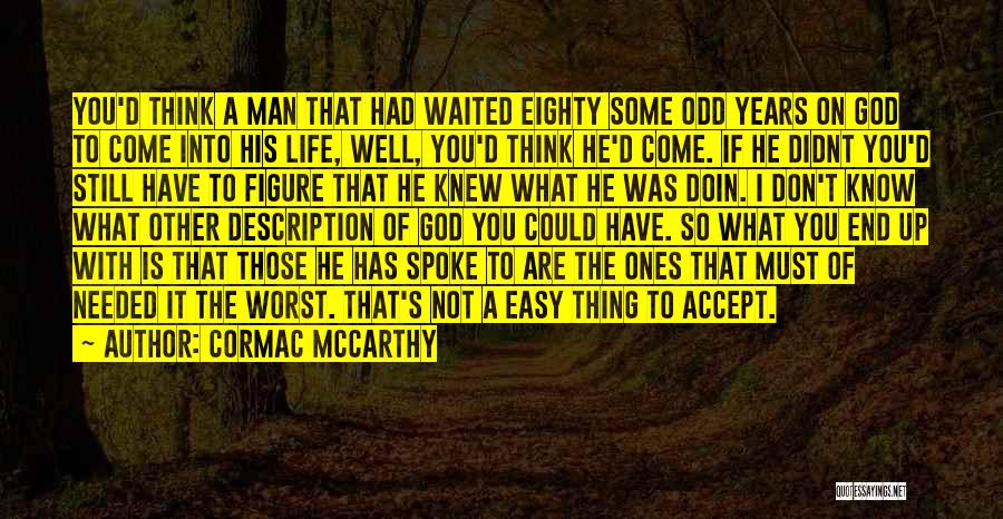 Cormac McCarthy Quotes: You'd Think A Man That Had Waited Eighty Some Odd Years On God To Come Into His Life, Well, You'd