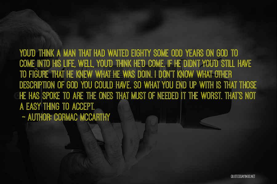 Cormac McCarthy Quotes: You'd Think A Man That Had Waited Eighty Some Odd Years On God To Come Into His Life, Well, You'd