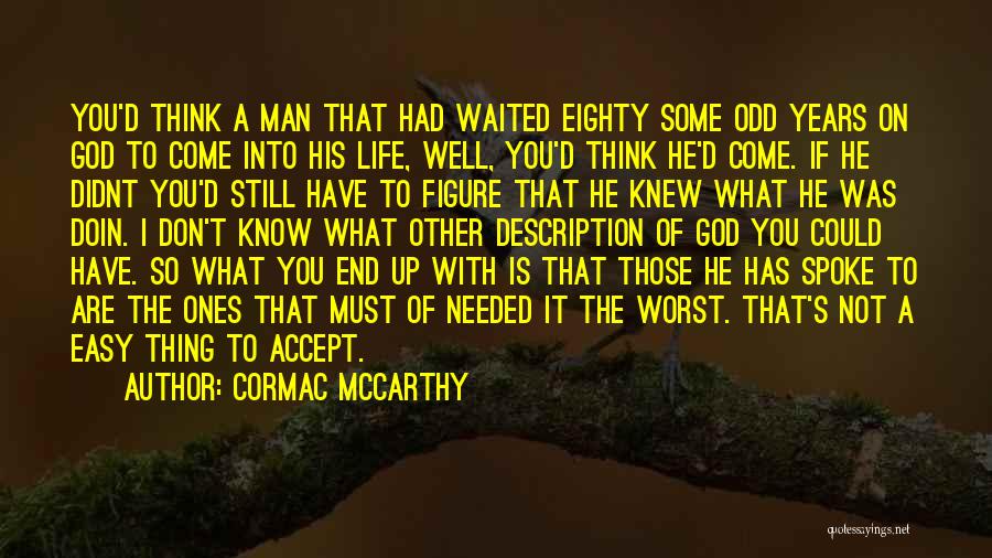 Cormac McCarthy Quotes: You'd Think A Man That Had Waited Eighty Some Odd Years On God To Come Into His Life, Well, You'd