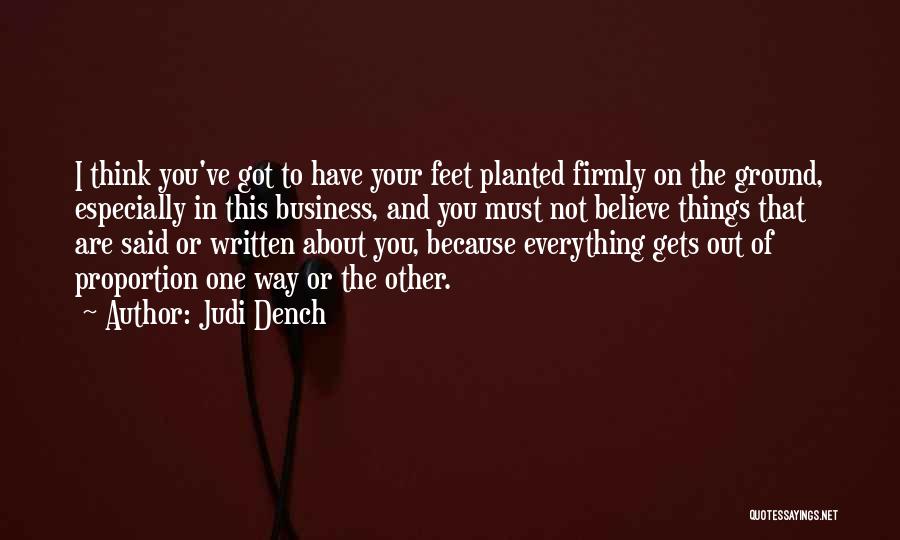 Judi Dench Quotes: I Think You've Got To Have Your Feet Planted Firmly On The Ground, Especially In This Business, And You Must