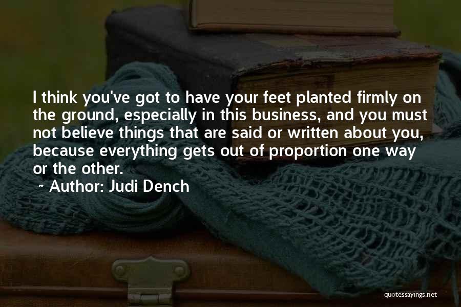 Judi Dench Quotes: I Think You've Got To Have Your Feet Planted Firmly On The Ground, Especially In This Business, And You Must