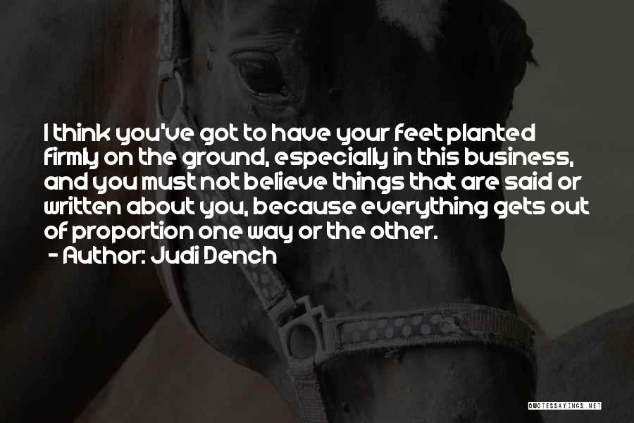 Judi Dench Quotes: I Think You've Got To Have Your Feet Planted Firmly On The Ground, Especially In This Business, And You Must