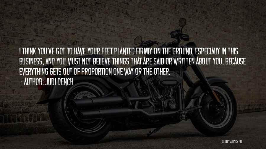 Judi Dench Quotes: I Think You've Got To Have Your Feet Planted Firmly On The Ground, Especially In This Business, And You Must
