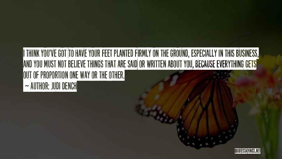 Judi Dench Quotes: I Think You've Got To Have Your Feet Planted Firmly On The Ground, Especially In This Business, And You Must