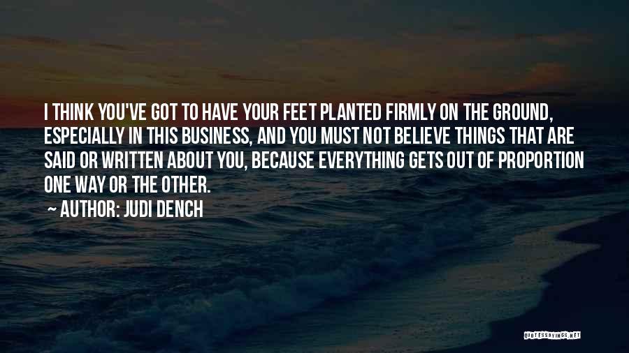 Judi Dench Quotes: I Think You've Got To Have Your Feet Planted Firmly On The Ground, Especially In This Business, And You Must