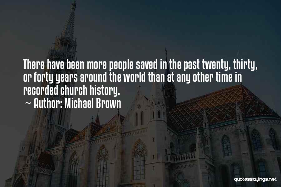 Michael Brown Quotes: There Have Been More People Saved In The Past Twenty, Thirty, Or Forty Years Around The World Than At Any