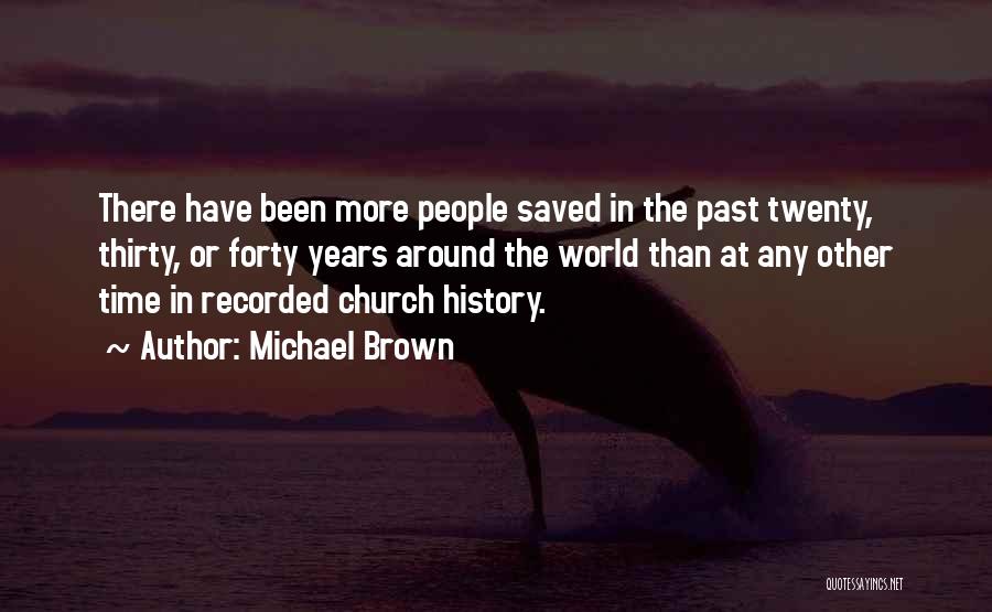 Michael Brown Quotes: There Have Been More People Saved In The Past Twenty, Thirty, Or Forty Years Around The World Than At Any